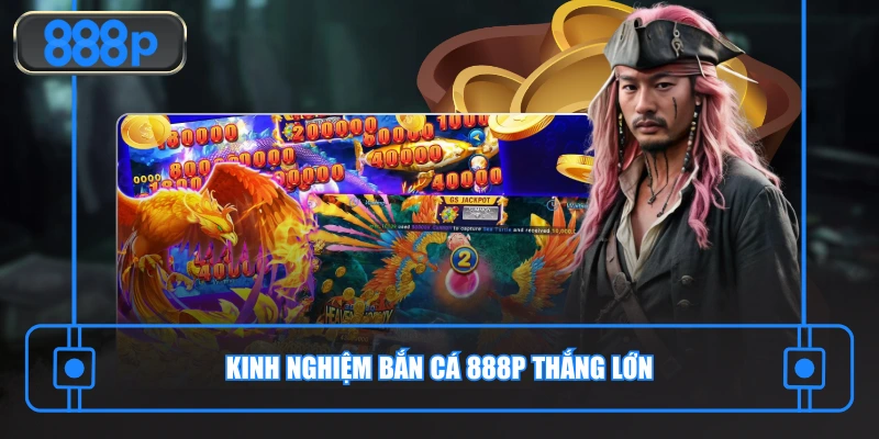 Kinh nghiệm bắn cá 888P thắng lớn