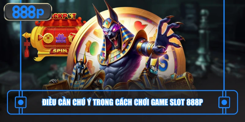 Điều cần chú ý trong cách chơi game slot 888P