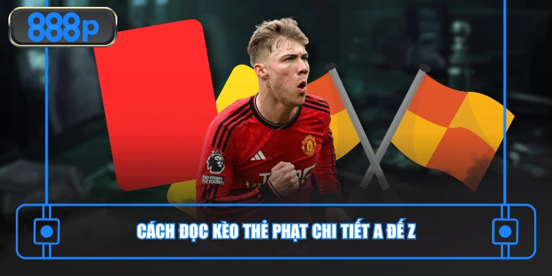 Cách đọc kèo thẻ phạt chi tiết a đế z