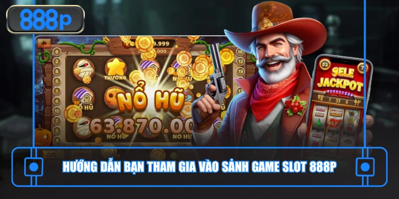 Hướng dẫn bạn tham gia vào sảnh game slot 888P