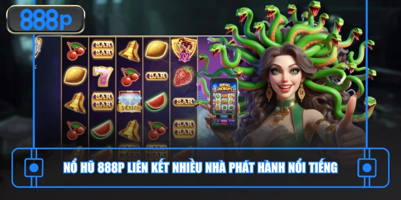 Nổ hũ 888P liên kết nhiều nhà phát hành nổi tiếng