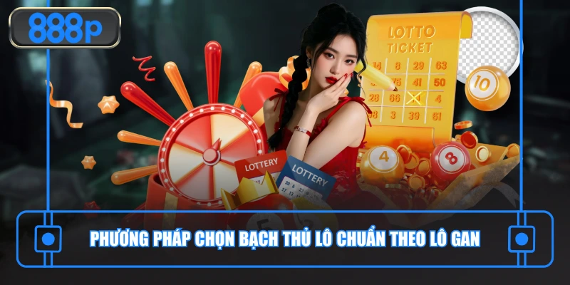 Phương pháp chọn bạch thủ lô chuẩn theo lô gan