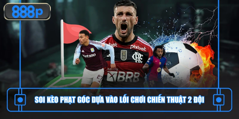 Soi kèo phạt góc dựa vào lối chơi chiến thuật 2 đội