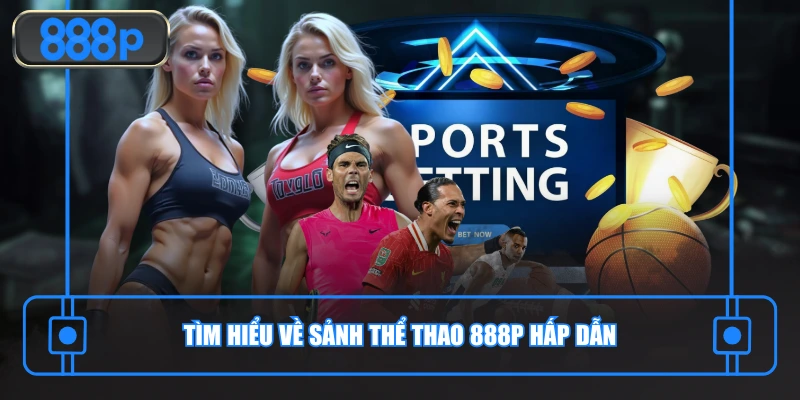 Tìm hiểu về sảnh thể thao 888P hấp dẫn
