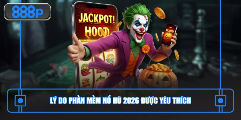 Lý do phần mềm nổ hũ 2026 được yêu thích