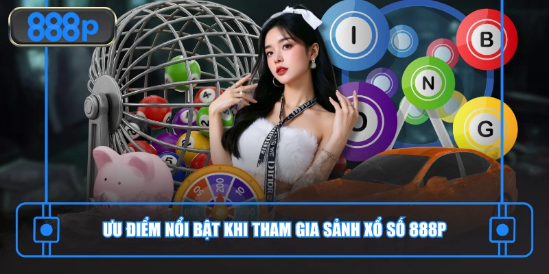 Ưu điểm nổi bật khi tham gia sảnh xổ số 888P